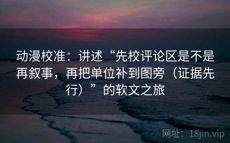 动漫校准:讲述“先校评论区是不是再叙事,再把单位补到图旁(证据先行)”的软文之旅 动漫校准:讲述“先校评论区是不是再叙事,再把单位补到图旁(证据先行)”的软文之旅