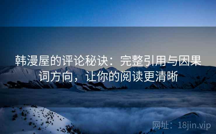 韩漫屋的评论秘诀:完整引用与因果词方向,让你的阅读更清晰 韩漫屋的评论秘诀:完整引用与因果词方向,让你的阅读更清晰