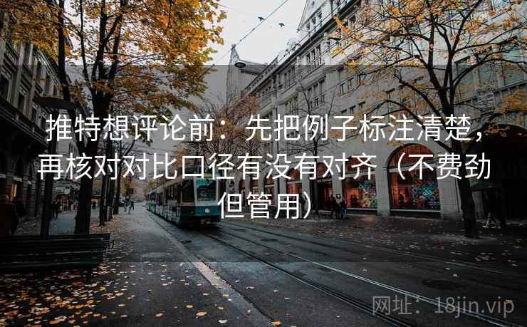 推特想评论前:先把例子标注清楚,再核对对比口径有没有对齐(不费劲但管用) 推特想评论前:先把例子标注清楚,再核对对比口径有没有对齐(不费劲但管用)