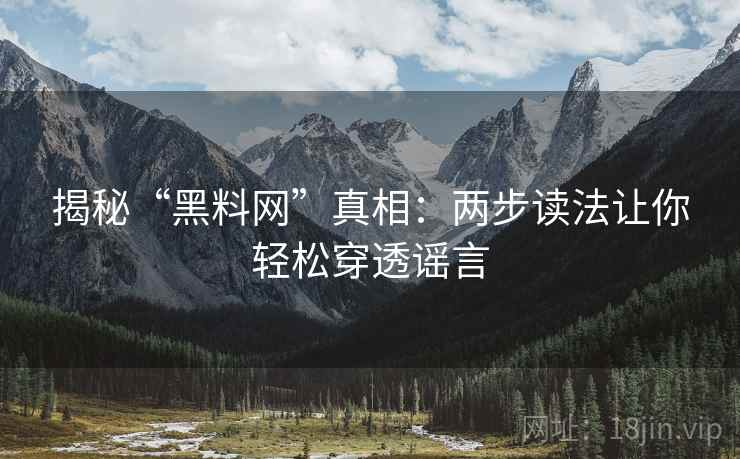 揭秘“黑料网”真相:两步读法让你轻松穿透谣言 揭秘“黑料网”真相:两步读法让你轻松穿透谣言