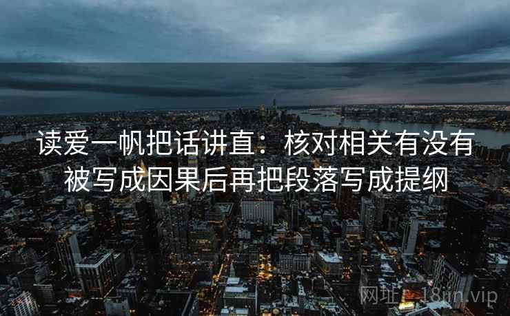 读爱一帆把话讲直:核对相关有没有被写成因果后再把段落写成提纲 读爱一帆把话讲直:核对相关有没有被写成因果后再把段落写成提纲