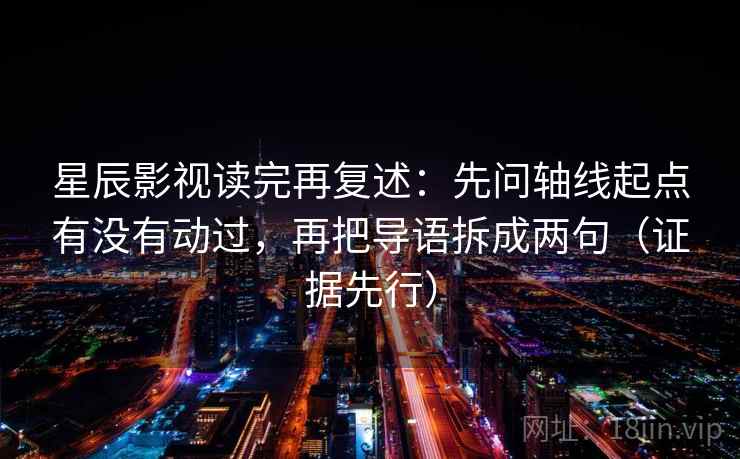 星辰影视读完再复述:先问轴线起点有没有动过,再把导语拆成两句(证据先行) 星辰影视读完再复述:先问轴线起点有没有动过,再把导语拆成两句(证据先行)