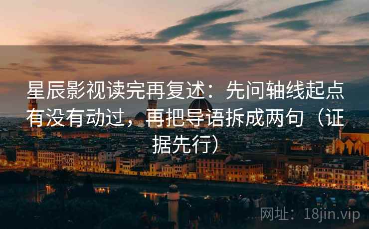 星辰影视读完再复述:先问轴线起点有没有动过,再把导语拆成两句(证据先行) 星辰影视读完再复述:先问轴线起点有没有动过,再把导语拆成两句(证据先行)