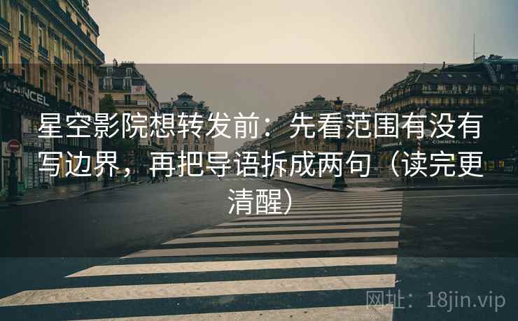 星空影院想转发前:先看范围有没有写边界,再把导语拆成两句(读完更清醒) 星空影院想转发前:先看范围有没有写边界,再把导语拆成两句(读完更清醒)
