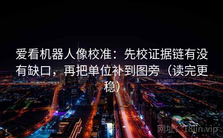 爱看机器人像校准:先校证据链有没有缺口,再把单位补到图旁(读完更稳) 爱看机器人像校准:先校证据链有没有缺口,再把单位补到图旁(读完更稳)