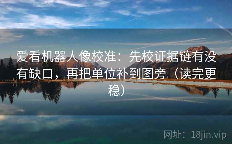 爱看机器人像校准:先校证据链有没有缺口,再把单位补到图旁(读完更稳) 爱看机器人像校准:先校证据链有没有缺口,再把单位补到图旁(读完更稳)