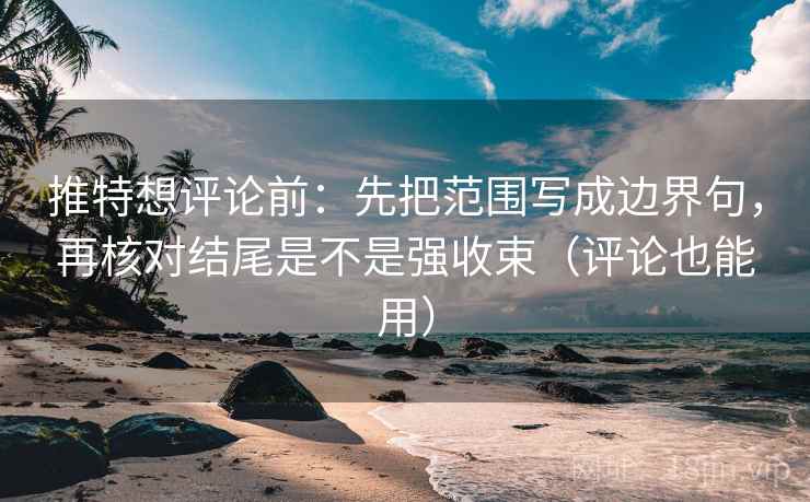 推特想评论前:先把范围写成边界句,再核对结尾是不是强收束(评论也能用) 推特想评论前:先把范围写成边界句,再核对结尾是不是强收束(评论也能用)