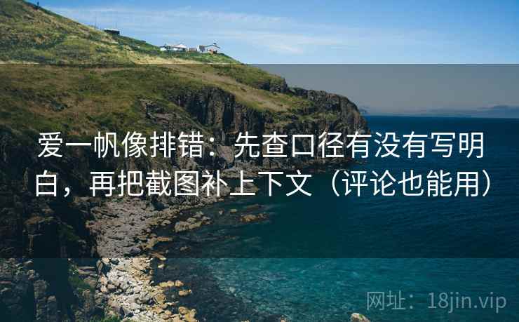 爱一帆像排错:先查口径有没有写明白,再把截图补上下文(评论也能用) 爱一帆像排错:先查口径有没有写明白,再把截图补上下文(评论也能用)