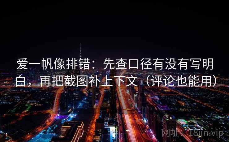 爱一帆像排错:先查口径有没有写明白,再把截图补上下文(评论也能用) 爱一帆像排错:先查口径有没有写明白,再把截图补上下文(评论也能用)