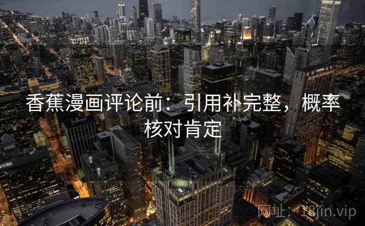 香蕉漫画评论前:引用补完整,概率核对肯定 香蕉漫画评论前:引用补完整,概率核对肯定