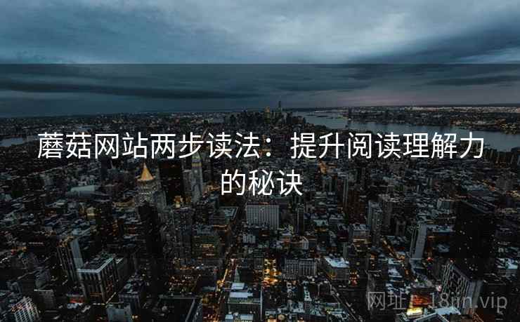 蘑菇网站两步读法:提升阅读理解力的秘诀 蘑菇网站两步读法:提升阅读理解力的秘诀