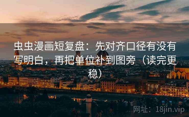 虫虫漫画短复盘:先对齐口径有没有写明白,再把单位补到图旁(读完更稳) 虫虫漫画短复盘:先对齐口径有没有写明白,再把单位补到图旁(读完更稳)