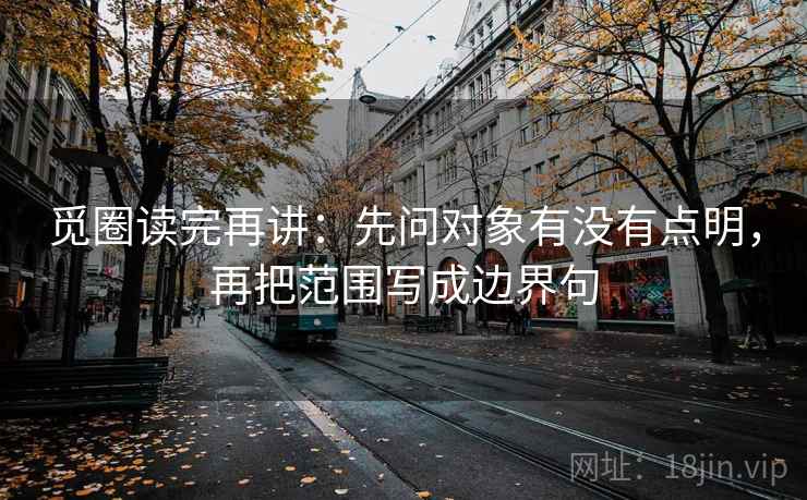 觅圈读完再讲:先问对象有没有点明,再把范围写成边界句 觅圈读完再讲:先问对象有没有点明,再把范围写成边界句
