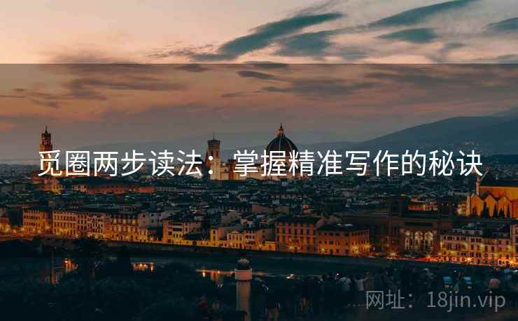 觅圈两步读法:掌握精准写作的秘诀 觅圈两步读法:掌握精准写作的秘诀