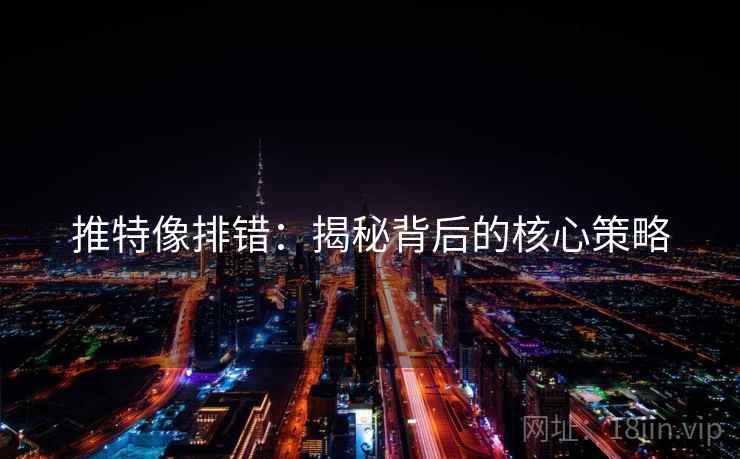 推特像排错:揭秘背后的核心策略 推特像排错:揭秘背后的核心策略