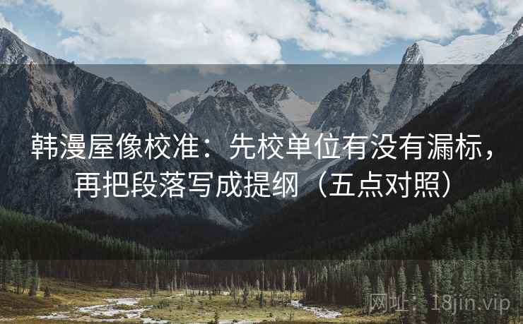 韩漫屋像校准:先校单位有没有漏标,再把段落写成提纲(五点对照) 韩漫屋像校准:先校单位有没有漏标,再把段落写成提纲(五点对照)